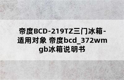 帝度BCD-219TZ三门冰箱-适用对象 帝度bcd_372wmgb冰箱说明书